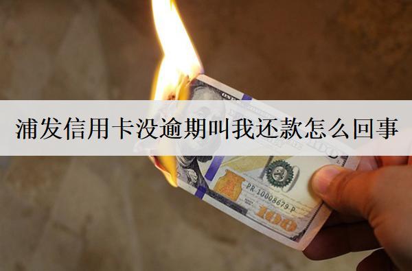 浦發(fā)信用卡沒逾期叫我還款怎么回事？和這4個原因有關(guān)