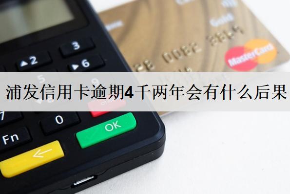 浦發(fā)信用卡逾期4千兩年會有什么后果？信用卡逾期處理辦法介紹
