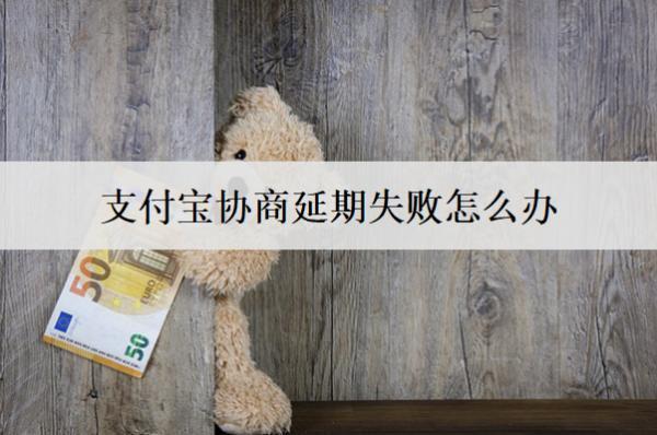 支付寶協(xié)商延期失敗怎么辦？會怎么樣嗎？