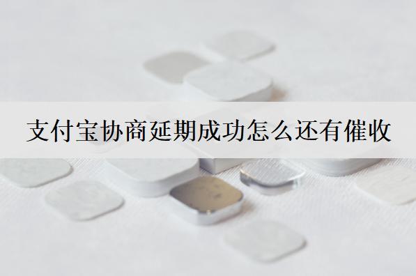 支付寶協(xié)商延期成功怎么還有催收？和這些原因有關