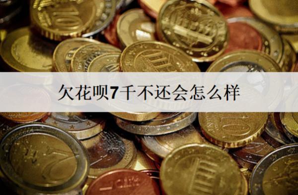欠花唄7千不還會(huì)怎么樣？不還多久會(huì)被起訴？