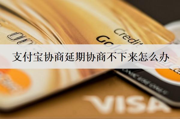支付寶協(xié)商延期協(xié)商不下來怎么辦？支付寶協(xié)商延期失敗解決辦法