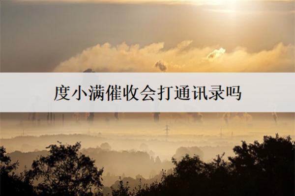 度小滿催收會(huì)打通訊錄嗎？打通訊錄怎么辦？