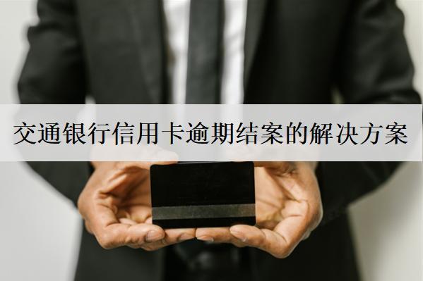 交通銀行信用卡逾期結(jié)案的解決方案，及避免逾期辦法