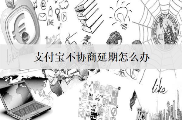 支付寶不協(xié)商延期怎么辦？支付寶不協(xié)商延期處理辦法解析
