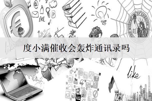 度小滿催收會轟炸通訊錄嗎？度小滿催收騷擾處理辦法