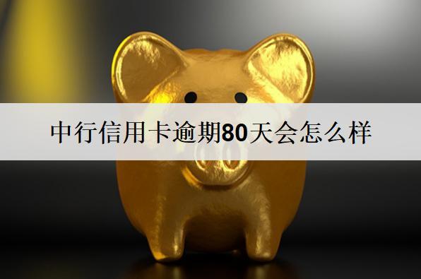 中行信用卡逾期80天會怎么樣？會涉及這些后果