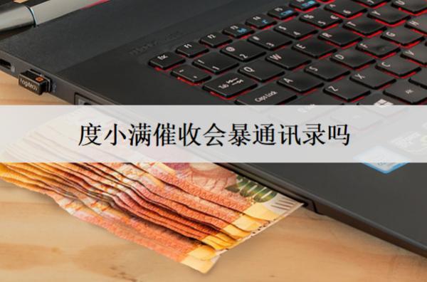 度小滿催收會(huì)暴通訊錄嗎？催收暴通訊錄怎么辦？