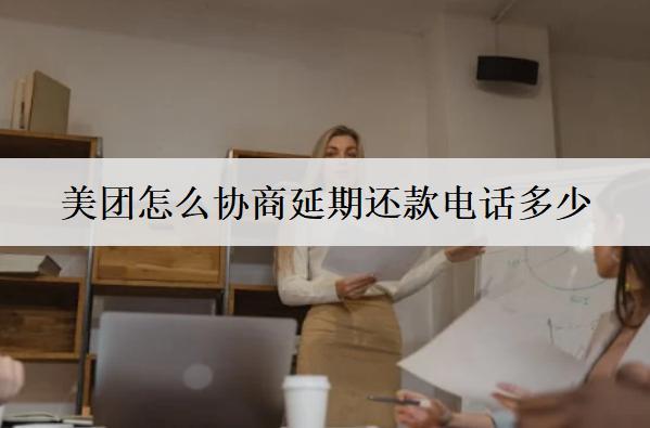 美團(tuán)怎么協(xié)商延期還款電話多少？美團(tuán)協(xié)商延期還款詳細(xì)步驟介紹