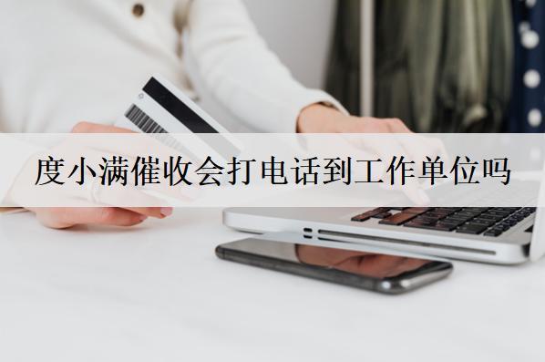 度小滿催收會(huì)打電話到工作單位嗎？催收電話不接會(huì)怎樣？