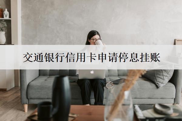 交通銀行信用卡申請停息掛賬：申請停息掛賬流程及注意事項(xiàng)