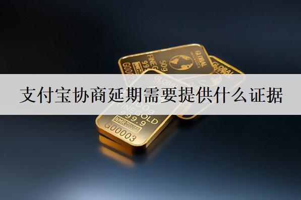 支付寶協(xié)商延期需要提供什么證據(jù)？需要提供這些證據(jù)