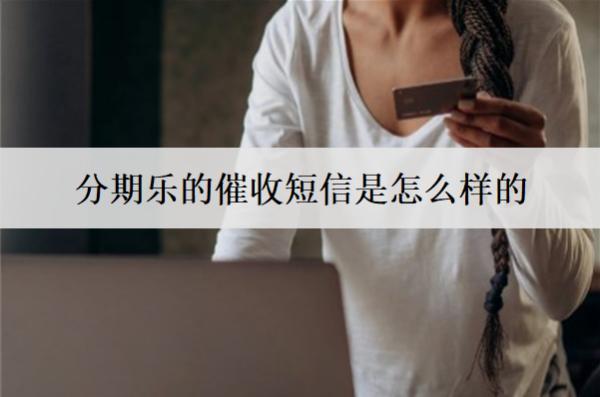 分期樂的催收短信是怎么樣的？分期樂的催收方式盤點(diǎn)