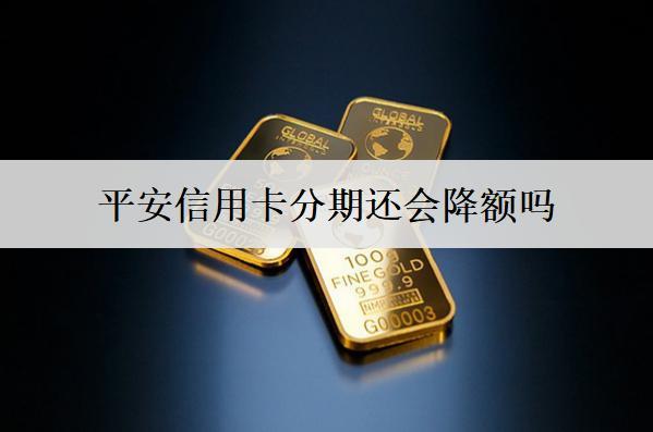 平安信用卡分期還會(huì)降額嗎？平安信用卡降額原因分析