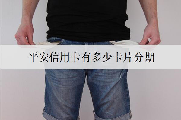 平安信用卡有多少卡片分期？分期怎么取消？