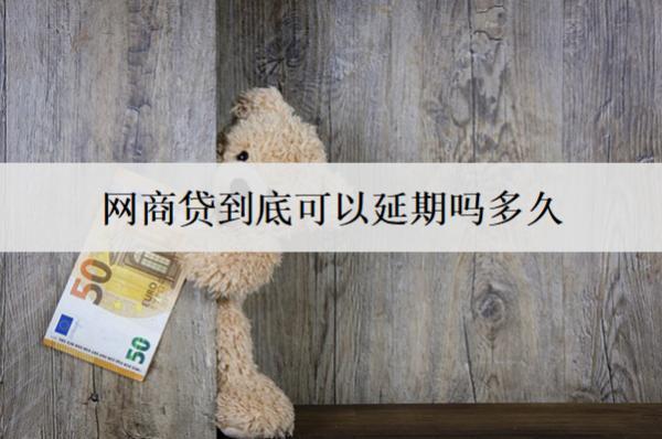 網(wǎng)商貸到底可以延期嗎多久？延期后還不上會(huì)怎樣？