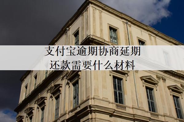 支付寶逾期協(xié)商延期還款需要什么材料？需要這些證明材料