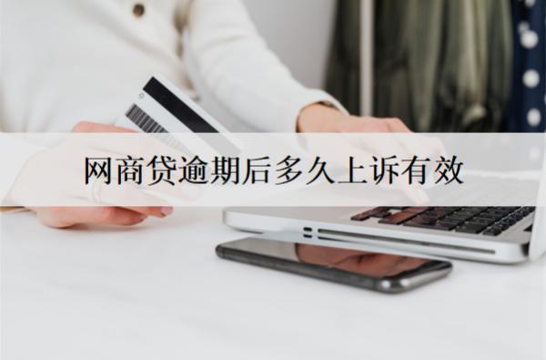 網(wǎng)商貸逾期后多久上訴有效？網(wǎng)商貸逾期后上訴應對方法