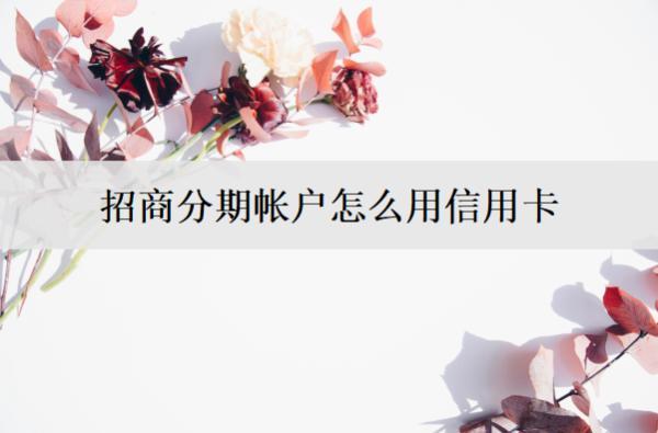 招商分期帳戶(hù)怎么用信用卡？招商信用卡分期方式解析