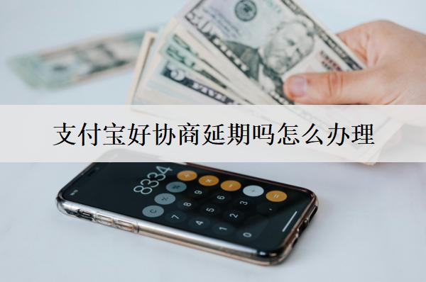 支付寶好協(xié)商延期嗎怎么辦理？支付寶協(xié)商延期難度與方式分析