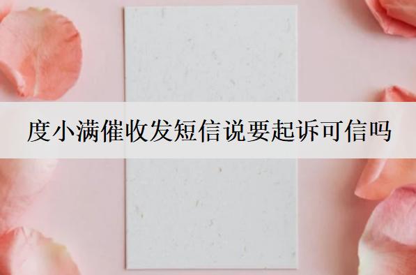 度小滿催收發(fā)短信說(shuō)要起訴可信嗎？度小滿催收起訴應(yīng)對(duì)措施