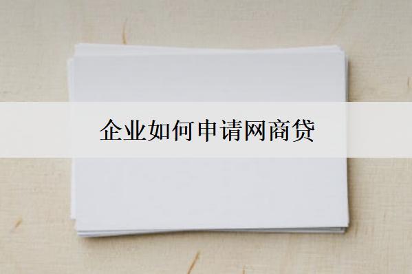 企業(yè)如何申請網(wǎng)商貸？企業(yè)申請網(wǎng)商貸流程及條件