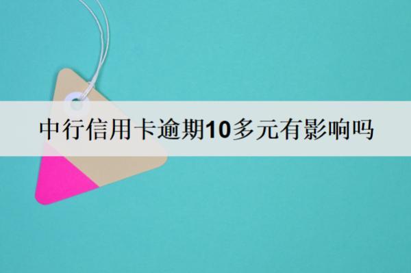 中行信用卡逾期10多元有影響嗎？中行信用卡逾期原因分析