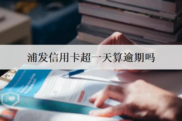 浦發(fā)信用卡超一天算逾期嗎