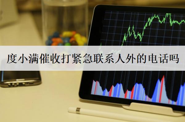 度小滿催收打緊急聯(lián)系人外的電話嗎？會(huì)采取哪些措施催收？