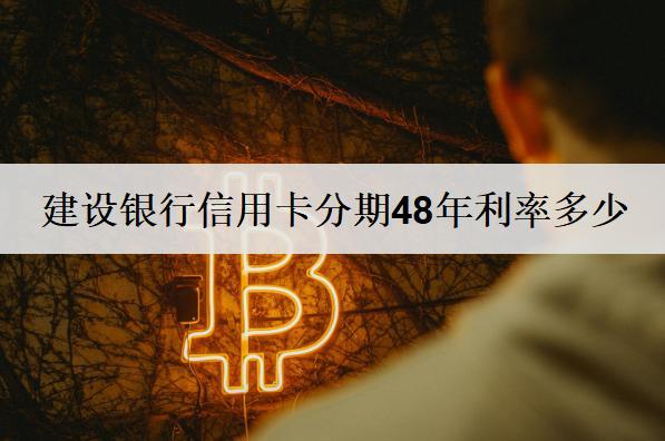 建設(shè)銀行信用卡分期48年利率多少？信用卡分期48年優(yōu)勢說明