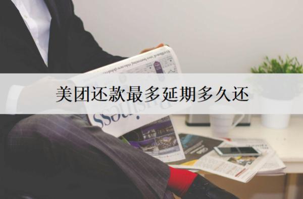 美團還款最多延期多久還？美團還款延期話術(shù)分享