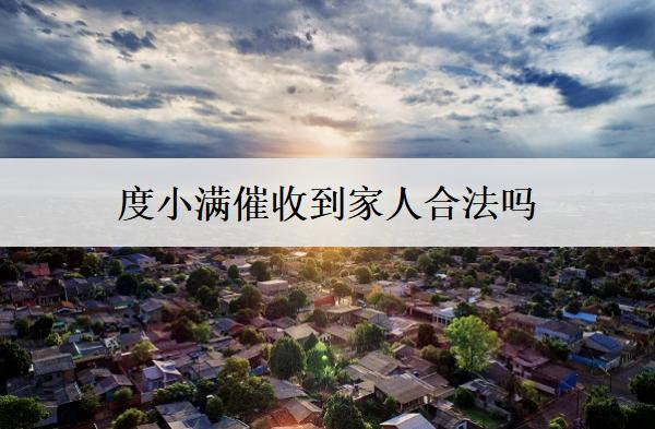 度小滿催收到家人合法嗎？度小滿催收詳細流程盤點