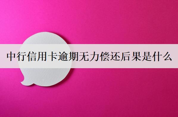 中行信用卡逾期無力償還后果是什么？中行信用卡無力償還原因分析