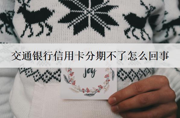 交通銀行信用卡分期不了怎么回事？交通信用卡分期不了原因分析