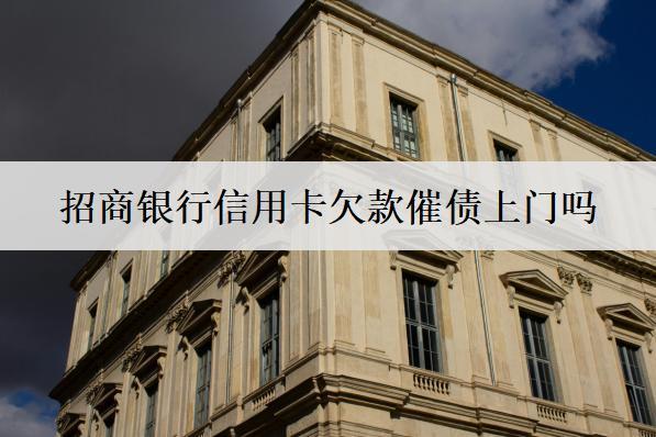 招商銀行信用卡欠款催債上門嗎？招商信用卡欠款逾期后果盤點