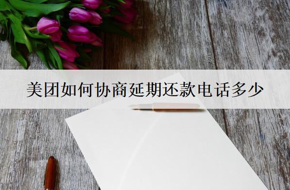 美團如何協(xié)商延期還款電話多少？美團協(xié)商延期步驟詳細解析