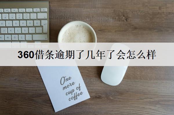 360借條逾期了幾年了會怎么樣？360借條逾期后果及應(yīng)對策略