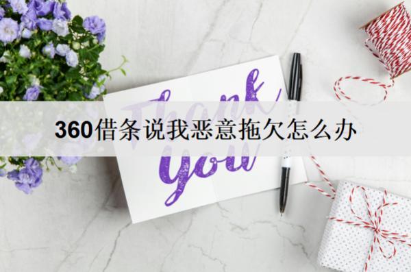 360借條說我惡意拖欠怎么辦？相關(guān)解決辦法詳細分析