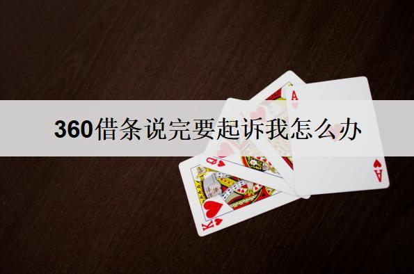 360借條說完要起訴我怎么辦？360借條要起訴應(yīng)對(duì)策略