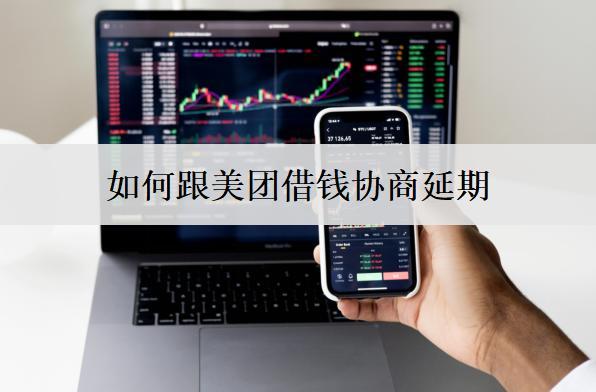 如何跟美團(tuán)借錢(qián)協(xié)商延期？跟美團(tuán)借錢(qián)協(xié)商延期詳細(xì)步驟