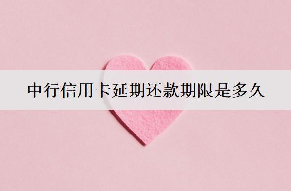中行信用卡延期還款期限是多久？中行信用卡延期還款流程介紹