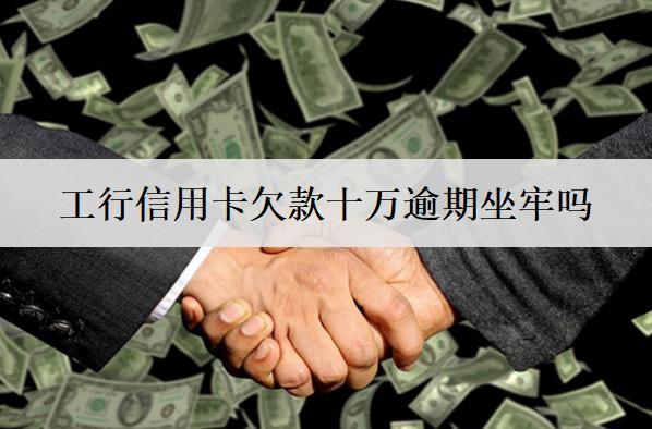 工行信用卡欠款十萬(wàn)逾期坐牢嗎？