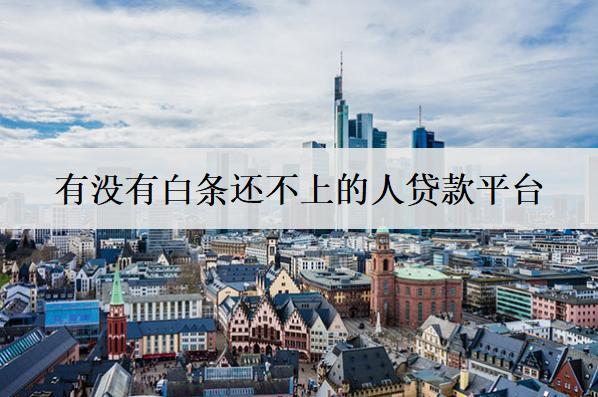有沒有白條還不上的人貸款平臺(tái)？有這4個(gè)平臺(tái)