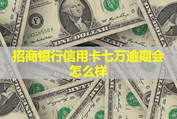 招商銀行信用卡七萬(wàn)逾期會(huì)怎么樣？很?chē)?yán)重