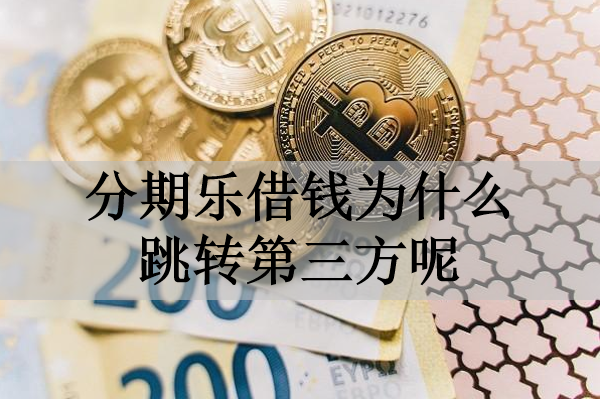 分期樂借錢為什么跳轉(zhuǎn)第三方呢？有這三個(gè)原因