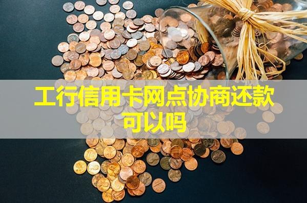 工行信用卡網(wǎng)點(diǎn)協(xié)商還款可以嗎？具體解析