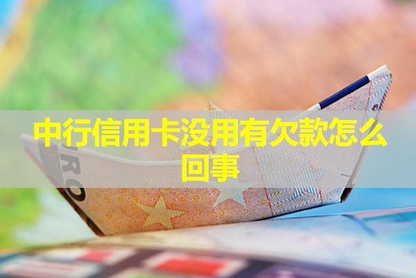 中行信用卡沒用有欠款怎么回事？四種情況