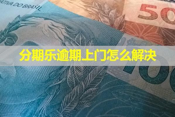 分期樂逾期上門怎么解決？從這三個方面應(yīng)對