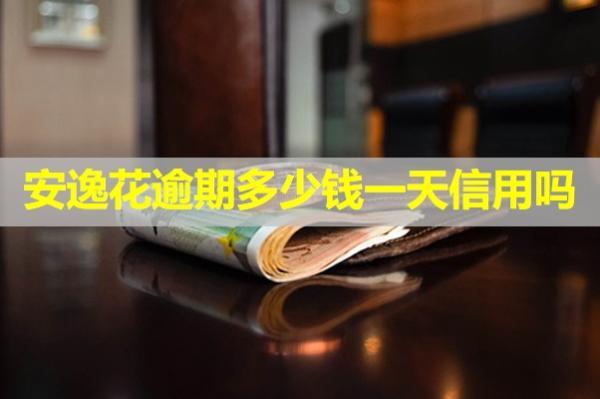 安逸花逾期多少錢一天上信用嗎？該怎么處理欠款