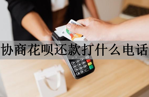 協(xié)商花唄還款打什么電話？還款方式有哪些？